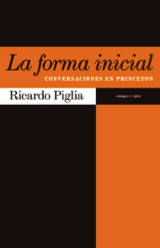 Ricardo Piglia, La forma inicial (conversaciones en Princeton), Sexto Piso, 2015, por Fermín Herrero